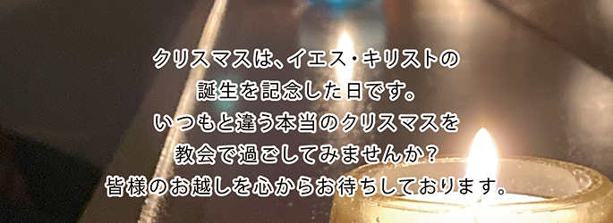 クリスマスはイエス・キリストの誕生を記念した日です。いつもと違う本当のクリスマスを教会で過ごしてみませんか？　皆様のお越しを心からお待ちしております。