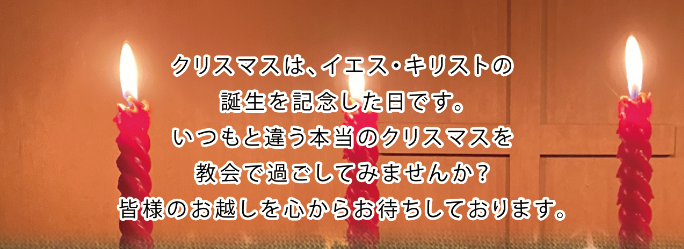 クリスマスはイエス・キリストの誕生を記念した日です。いつもと違う本当のクリスマスを教会で過ごしてみませんか？　皆様のお越しを心からお待ちしております。