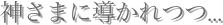 神さまに導かれつつ...