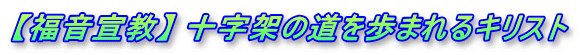【福音宣教】 十字架の道を歩まれるキリスト