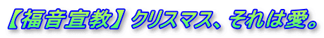 【福音宣教】 クリスマス、それは愛。