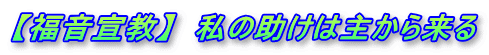 【福音宣教】  私の助けは主から来る