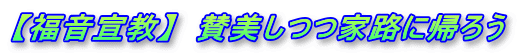 【福音宣教】  賛美しつつ家路に帰ろう
