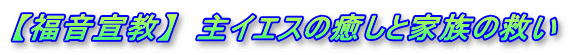 【福音宣教】  主イエスの癒しと家族の救い
