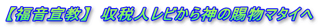 【福音宣教】  収税人レビから神の賜物マタイへ